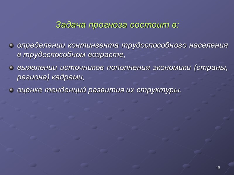 15 Задача прогноза состоит в: определении контингента трудоспособного населения в трудоспособном возрасте, выявлении источников